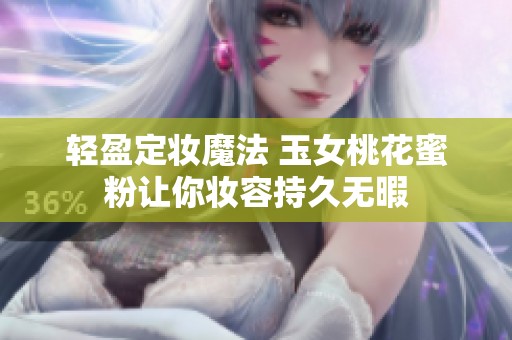 轻盈定妆魔法 玉女桃花蜜粉让你妆容持久无暇