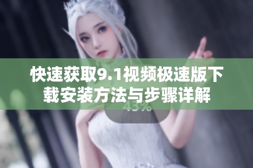快速获取9.1视频极速版下载安装方法与步骤详解