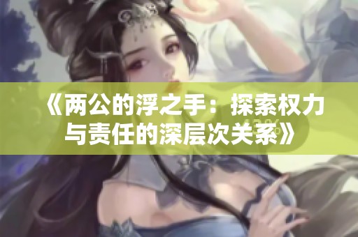 《两公的浮之手：探索权力与责任的深层次关系》