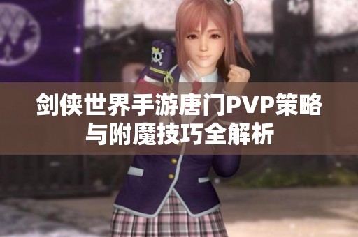 剑侠世界手游唐门PVP策略与附魔技巧全解析
