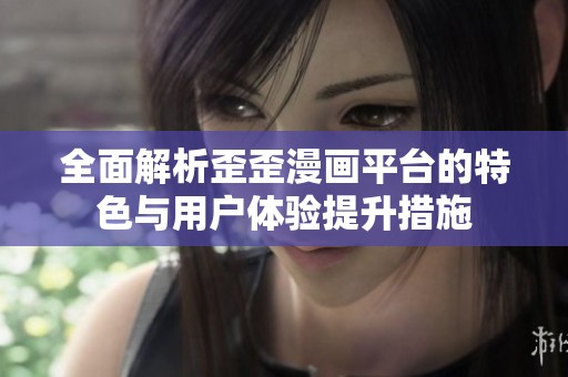 全面解析歪歪漫画平台的特色与用户体验提升措施