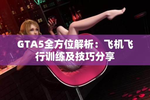 GTA5全方位解析：飞机飞行训练及技巧分享