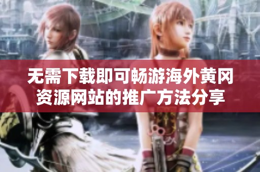 无需下载即可畅游海外黄冈资源网站的推广方法分享