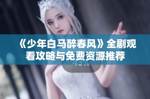 《少年白马醉春风》全剧观看攻略与免费资源推荐
