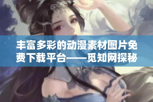 丰富多彩的动漫素材图片免费下载平台——觅知网探秘