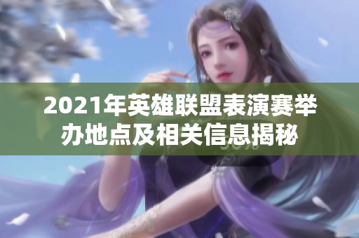 2021年英雄联盟表演赛举办地点及相关信息揭秘
