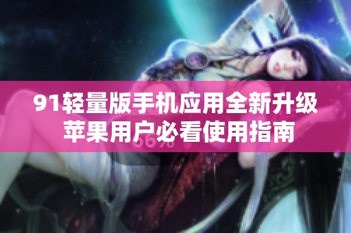 91轻量版手机应用全新升级 苹果用户必看使用指南