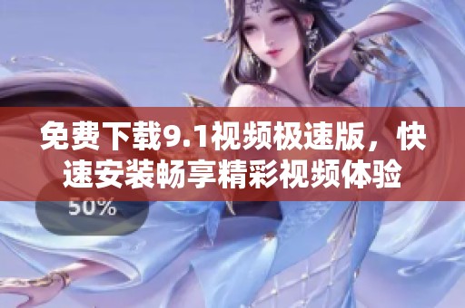 免费下载9.1视频极速版，快速安装畅享精彩视频体验