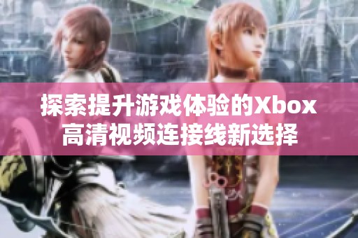 探索提升游戏体验的Xbox高清视频连接线新选择