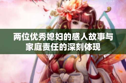 两位优秀媳妇的感人故事与家庭责任的深刻体现