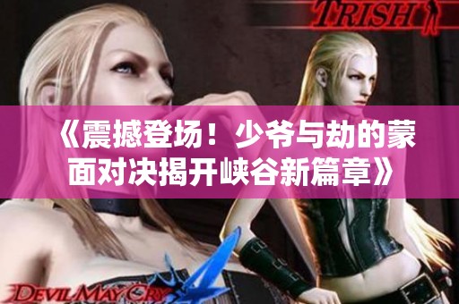 《震撼登场！少爷与劫的蒙面对决揭开峡谷新篇章》