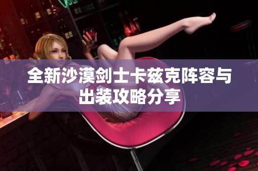 全新沙漠剑士卡兹克阵容与出装攻略分享