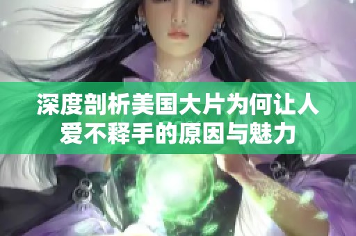 深度剖析美国大片为何让人爱不释手的原因与魅力