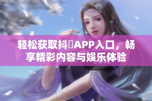 轻松获取抖抈APP入口，畅享精彩内容与娱乐体验