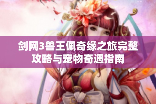 剑网3兽王佩奇缘之旅完整攻略与宠物奇遇指南