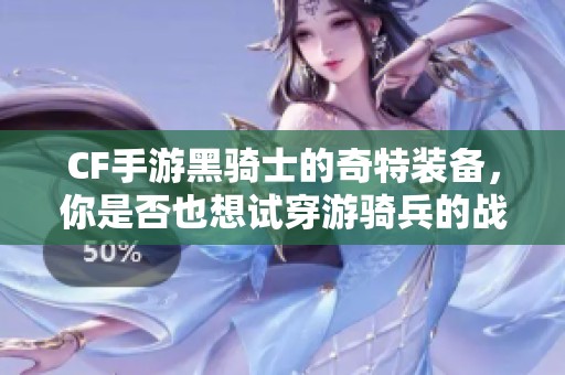 CF手游黑骑士的奇特装备，你是否也想试穿游骑兵的战服