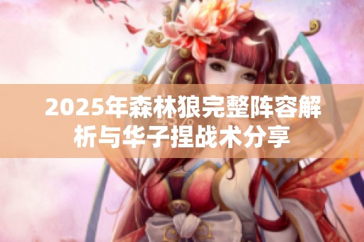 2025年森林狼完整阵容解析与华子捏战术分享