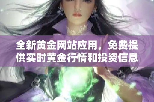 全新黄金网站应用，免费提供实时黄金行情和投资信息