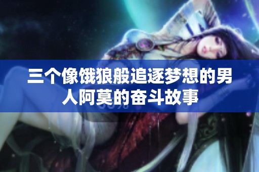 三个像饿狼般追逐梦想的男人阿莫的奋斗故事