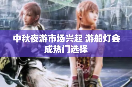 中秋夜游市场兴起 游船灯会成热门选择
