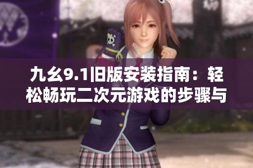 九幺9.1旧版安装指南：轻松畅玩二次元游戏的步骤与技巧