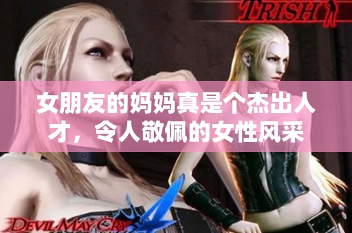女朋友的妈妈真是个杰出人才，令人敬佩的女性风采
