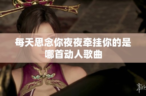 每天思念你夜夜牵挂你的是哪首动人歌曲