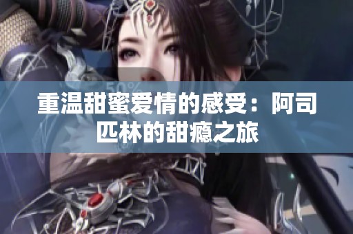 重温甜蜜爱情的感受：阿司匹林的甜瘾之旅