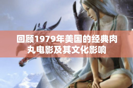 回顾1979年美国的经典肉丸电影及其文化影响
