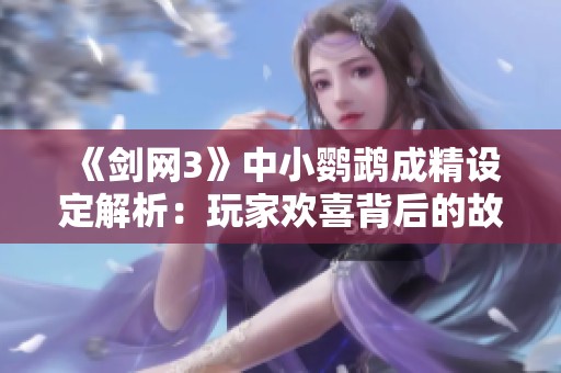 《剑网3》中小鹦鹉成精设定解析：玩家欢喜背后的故事