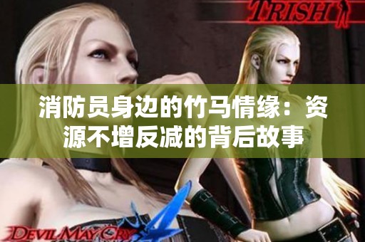 消防员身边的竹马情缘：资源不增反减的背后故事