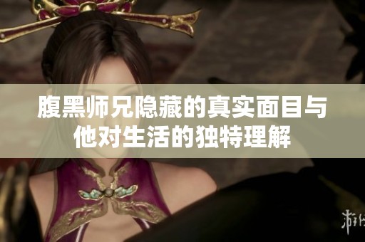 腹黑师兄隐藏的真实面目与他对生活的独特理解