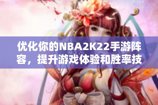 优化你的NBA2K22手游阵容，提升游戏体验和胜率技巧
