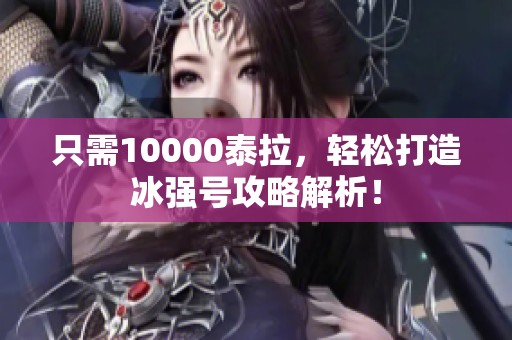只需10000泰拉，轻松打造冰强号攻略解析！