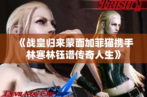 《战皇归来蒙面加菲猫携手林寒林钰谱传奇人生》
