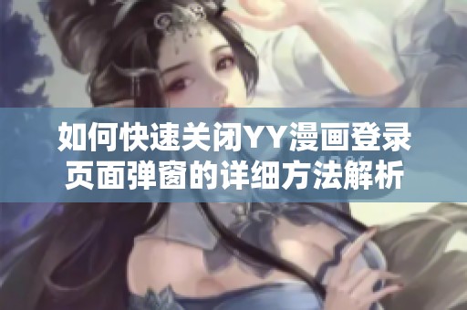 如何快速关闭YY漫画登录页面弹窗的详细方法解析