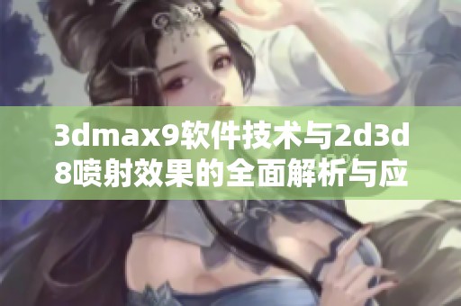 3dmax9软件技术与2d3d8喷射效果的全面解析与应用