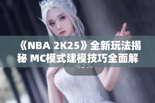 《NBA 2K25》全新玩法揭秘 MC模式建模技巧全面解析