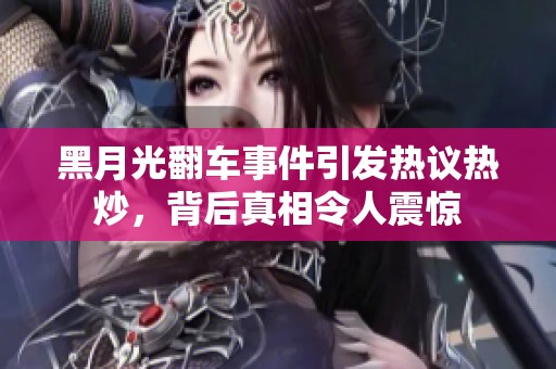 黑月光翻车事件引发热议热炒，背后真相令人震惊