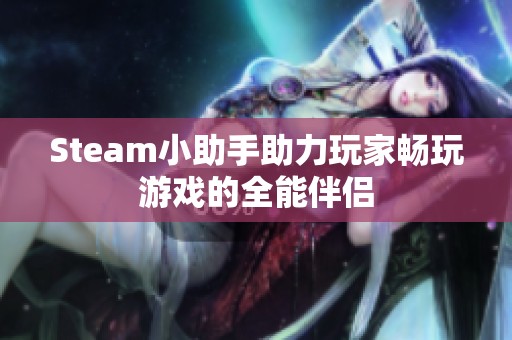 Steam小助手助力玩家畅玩游戏的全能伴侣