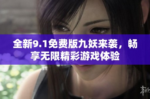全新9.1免费版九妖来袭，畅享无限精彩游戏体验