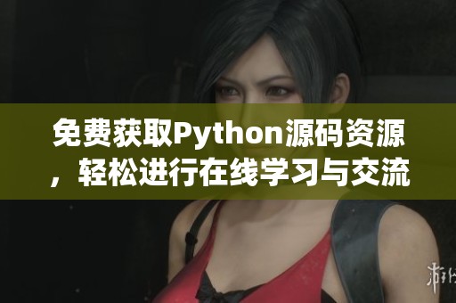 免费获取Python源码资源，轻松进行在线学习与交流