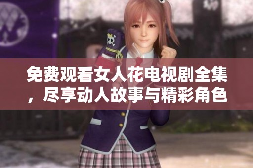 免费观看女人花电视剧全集，尽享动人故事与精彩角色