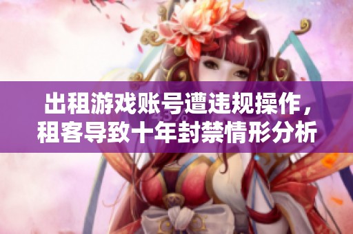出租游戏账号遭违规操作，租客导致十年封禁情形分析