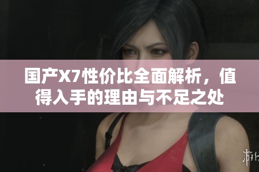 国产X7性价比全面解析，值得入手的理由与不足之处