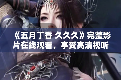 《五月丁香 久久久》完整影片在线观看，享受高清视听盛宴
