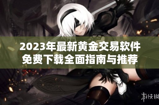 2023年最新黄金交易软件免费下载全面指南与推荐