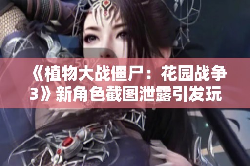 《植物大战僵尸：花园战争3》新角色截图泄露引发玩家热议