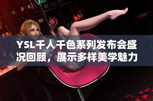 YSL千人千色系列发布会盛况回顾，展示多样美学魅力