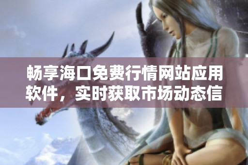 畅享海口免费行情网站应用软件，实时获取市场动态信息